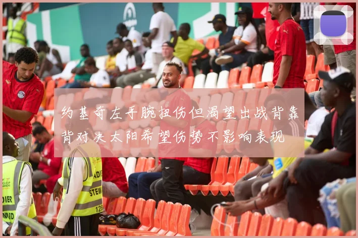 约基奇左手腕扭伤但渴望出战背靠背对决太阳希望伤势不影响表现