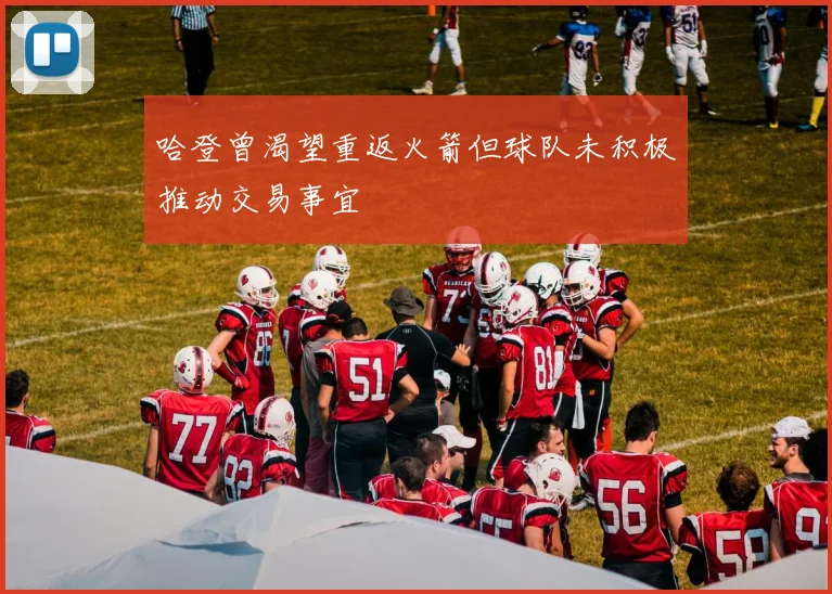 哈登曾渴望重返火箭但球队未积极推动交易事宜