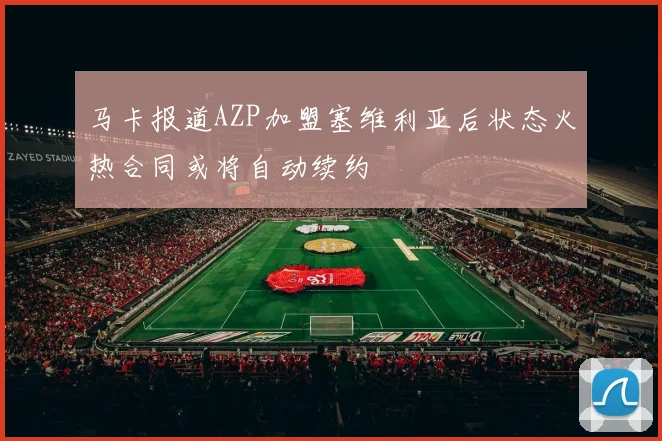 马卡报道AZP加盟塞维利亚后状态火热合同或将自动续约