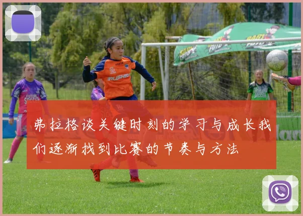 弗拉格谈关键时刻的学习与成长我们逐渐找到比赛的节奏与方法