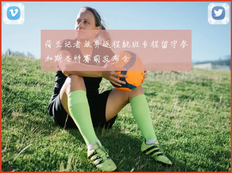 荷兰记者放弃返程航班专程留守参加斯洛特赛前发布会