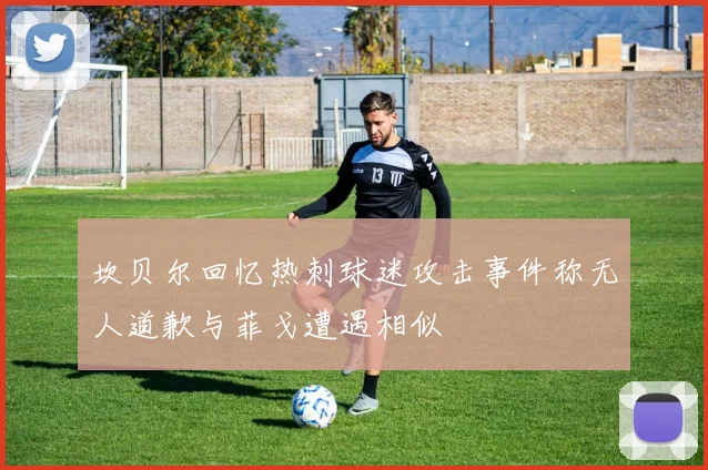 坎贝尔回忆热刺球迷攻击事件称无人道歉与菲戈遭遇相似