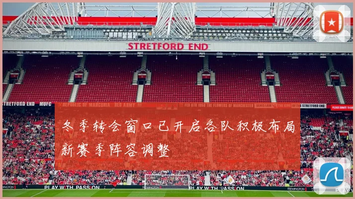 冬季转会窗口已开启各队积极布局新赛季阵容调整