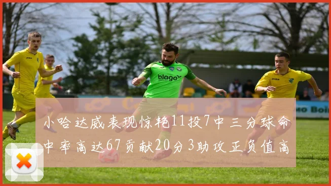 小哈达威表现惊艳11投7中三分球命中率高达67贡献20分3助攻正负值高达25