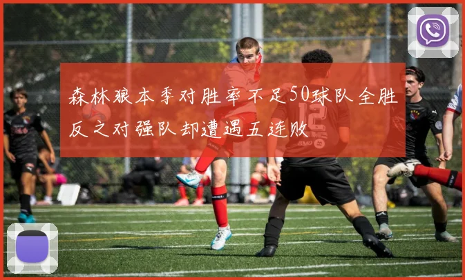森林狼本季对胜率不足50球队全胜反之对强队却遭遇五连败