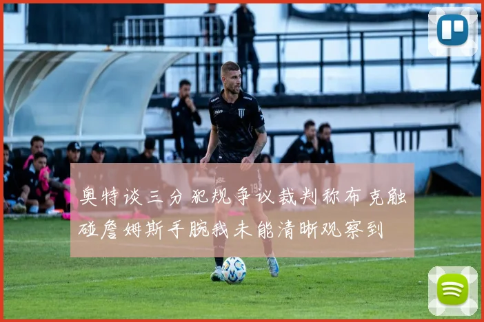 奥特谈三分犯规争议裁判称布克触碰詹姆斯手腕我未能清晰观察到