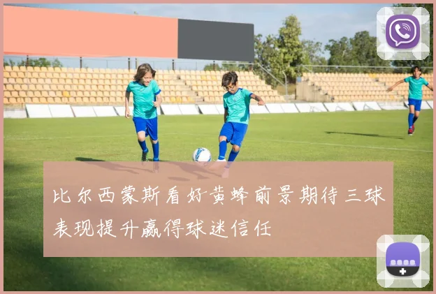 比尔西蒙斯看好黄蜂前景期待三球表现提升赢得球迷信任
