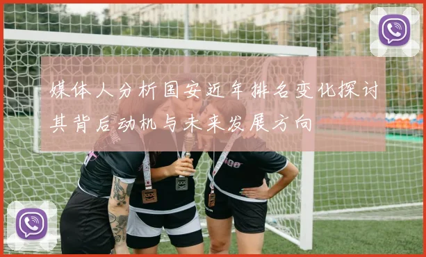 媒体人分析国安近年排名变化探讨其背后动机与未来发展方向